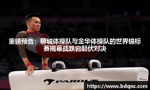 重磅预告：聊城体操队与金华体操队的世界锦标赛揭幕战跌宕起伏对决