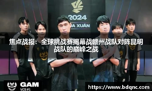 焦点战报：全球挑战赛揭幕战赣州战队对阵昆明战队的巅峰之战