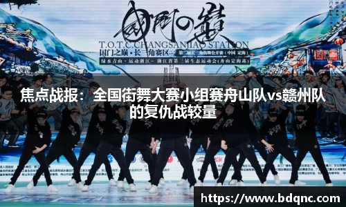 焦点战报：全国街舞大赛小组赛舟山队vs赣州队的复仇战较量