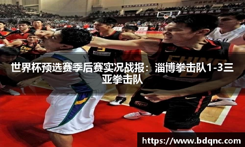 世界杯预选赛季后赛实况战报：淄博拳击队1-3三亚拳击队