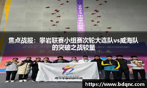 焦点战报：攀岩联赛小组赛次轮大连队vs威海队的突破之战较量