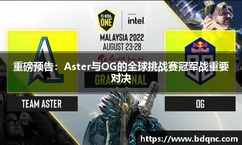 重磅预告：Aster与OG的全球挑战赛冠军战重要对决