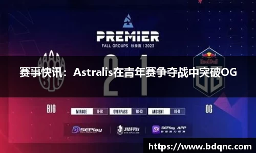 赛事快讯：Astralis在青年赛争夺战中突破OG