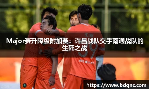 Major赛升降级附加赛：许昌战队交手南通战队的生死之战
