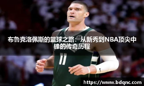 布鲁克洛佩斯的篮球之路：从新秀到NBA顶尖中锋的传奇历程