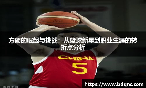 方硕的崛起与挑战：从篮球新星到职业生涯的转折点分析