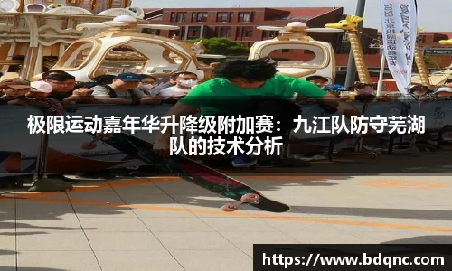 极限运动嘉年华升降级附加赛：九江队防守芜湖队的技术分析